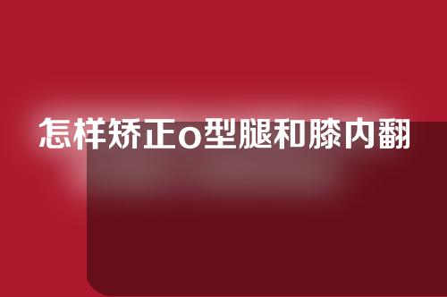 怎样矫正o型腿和膝内翻