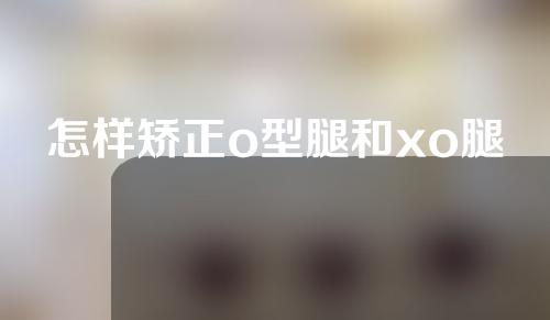 怎样矫正o型腿和xo腿