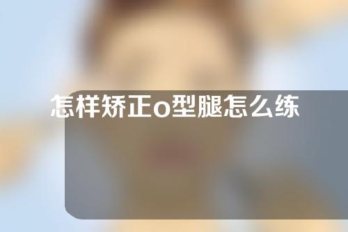 怎样矫正o型腿怎么练