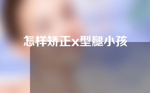 怎样矫正x型腿小孩
