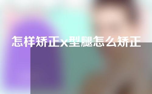 怎样矫正x型腿怎么矫正