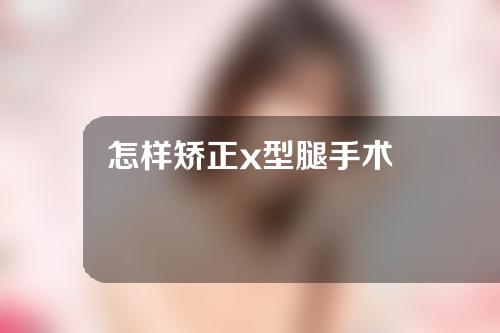 怎样矫正x型腿手术