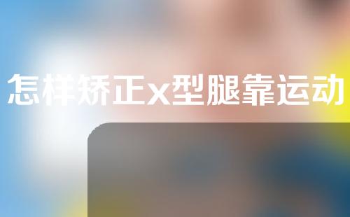 怎样矫正x型腿靠运动