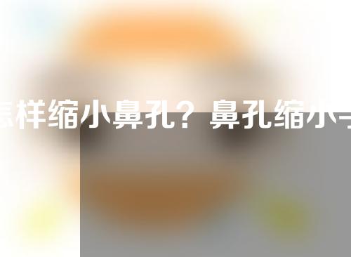 怎样缩小鼻孔？鼻孔缩小手术是怎么操作的？