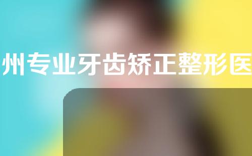 惠州专业牙齿矫正整形医院前十名公开，优芽、麦芽、致美等医院上榜
