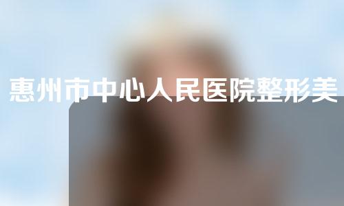 惠州市中心人民医院整形美容科好不好