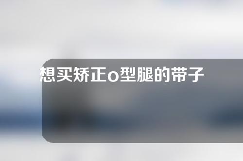 想买矫正o型腿的带子