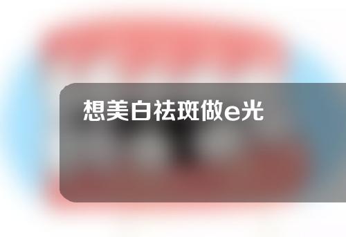 想美白祛斑做e光