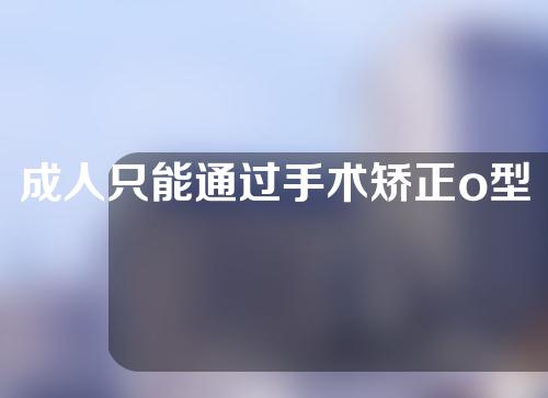 成人只能通过手术矫正o型腿吗