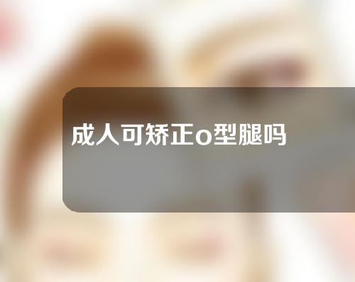 成人可矫正o型腿吗