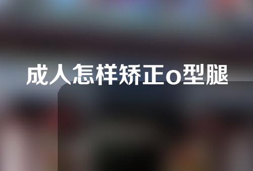 成人怎样矫正o型腿