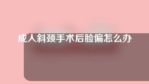 成人斜颈手术后脸偏怎么办？