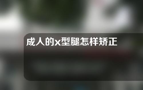 成人的x型腿怎样矫正