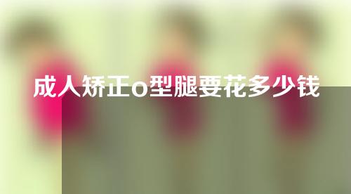 成人矫正o型腿要花多少钱