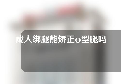 成人绑腿能矫正o型腿吗