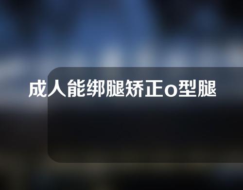 成人能绑腿矫正o型腿