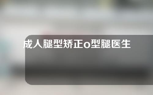 成人腿型矫正o型腿医生