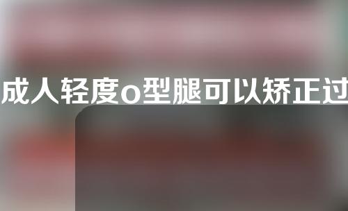 成人轻度o型腿可以矫正过来吗