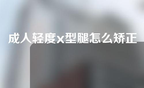 成人轻度x型腿怎么矫正