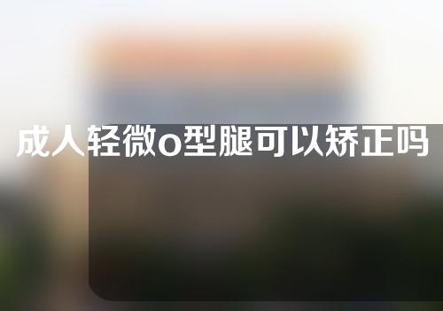 成人轻微o型腿可以矫正吗