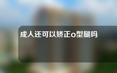 成人还可以矫正o型腿吗