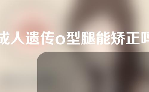 成人遗传o型腿能矫正吗