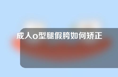 成人o型腿假胯如何矫正