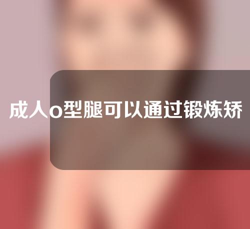 成人o型腿可以通过锻炼矫正