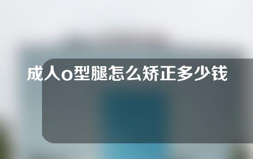 成人o型腿怎么矫正多少钱