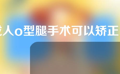 成人o型腿手术可以矫正吗