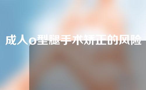 成人o型腿手术矫正的风险大吗