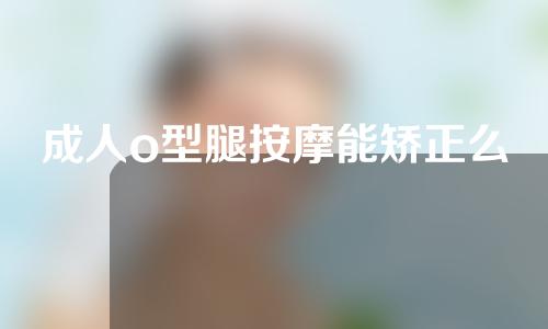 成人o型腿按摩能矫正么