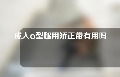 成人o型腿用矫正带有用吗