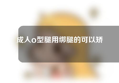 成人o型腿用绑腿的可以矫正吗