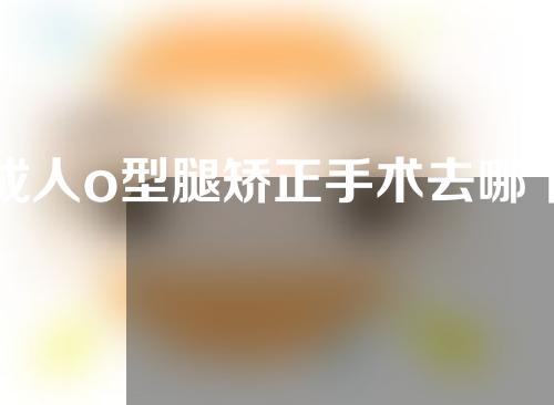 成人o型腿矫正手术去哪个医院