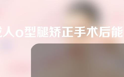 成人o型腿矫正手术后能当兵吗