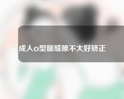 成人o型腿缝隙不大好矫正吗