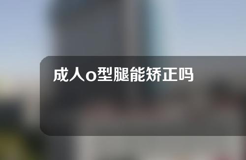 成人o型腿能矫正吗