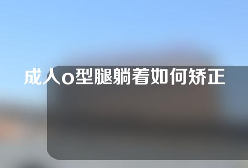 成人o型腿躺着如何矫正