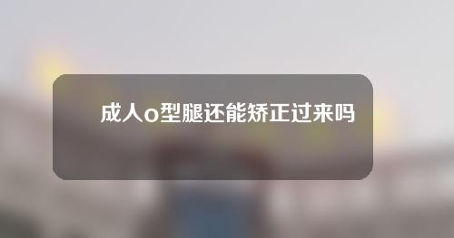 成人o型腿还能矫正过来吗