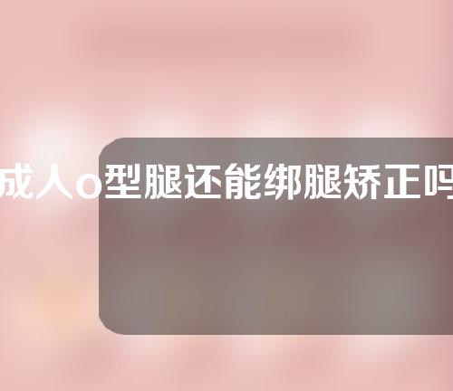 成人o型腿还能绑腿矫正吗