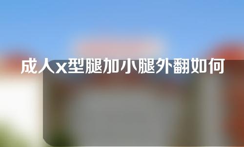 成人x型腿加小腿外翻如何矫正