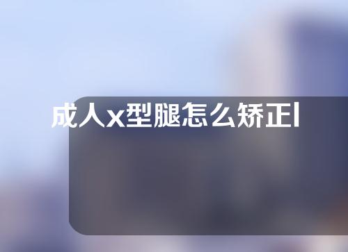 成人x型腿怎么矫正l