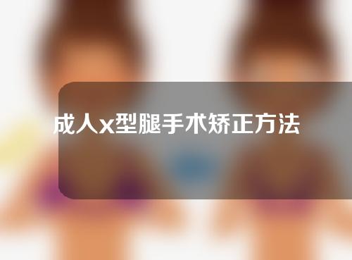 成人x型腿手术矫正方法