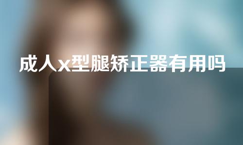 成人x型腿矫正器有用吗