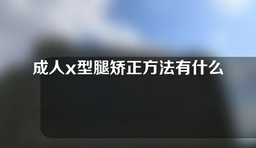 成人x型腿矫正方法有什么