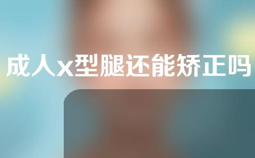 成人x型腿还能矫正吗