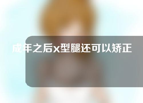 成年之后x型腿还可以矫正吗