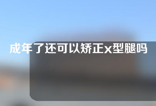 成年了还可以矫正x型腿吗