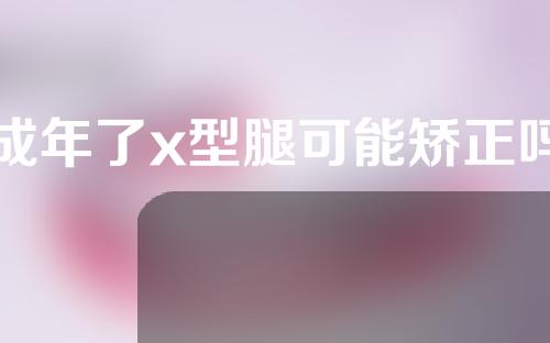 成年了x型腿可能矫正吗